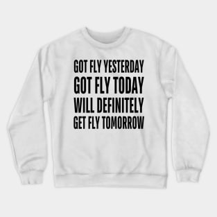 Got Fly Yesterday Got Fly Today Will Definitely Get Fly Tomorrow Crewneck Sweatshirt